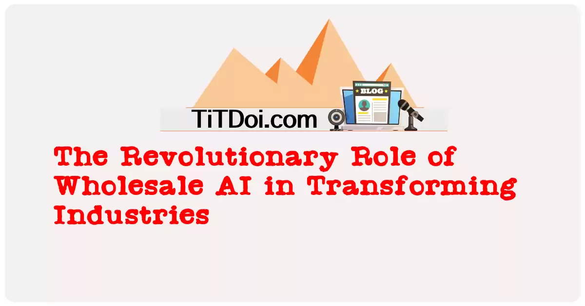 The Revolutionary Role of Wholesale AI in Transforming Industries