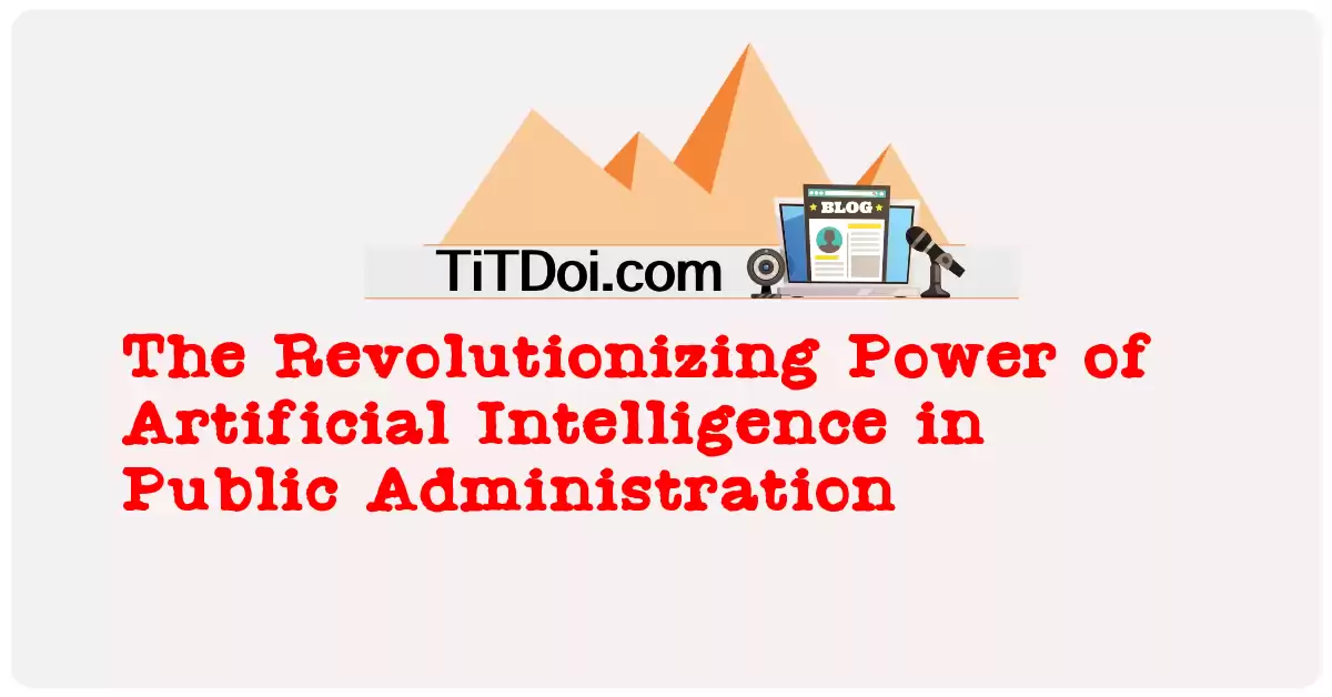 The Revolutionizing Power of Artificial Intelligence in Public Administration