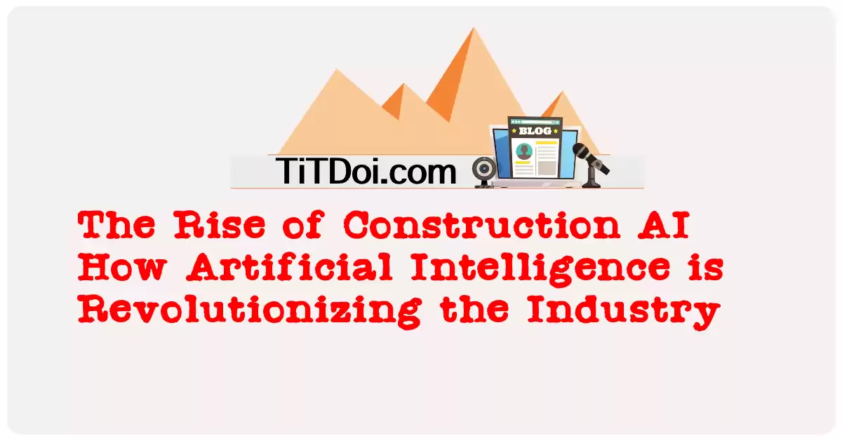 The Rise of Construction AI - How Artificial Intelligence is Revolutionizing the Industry