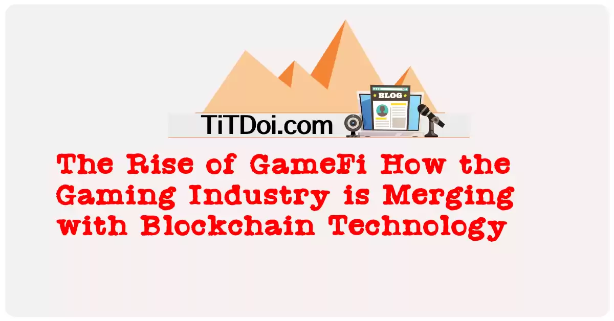 The Rise of GameFi: How the Gaming Industry is Merging with Blockchain Technology