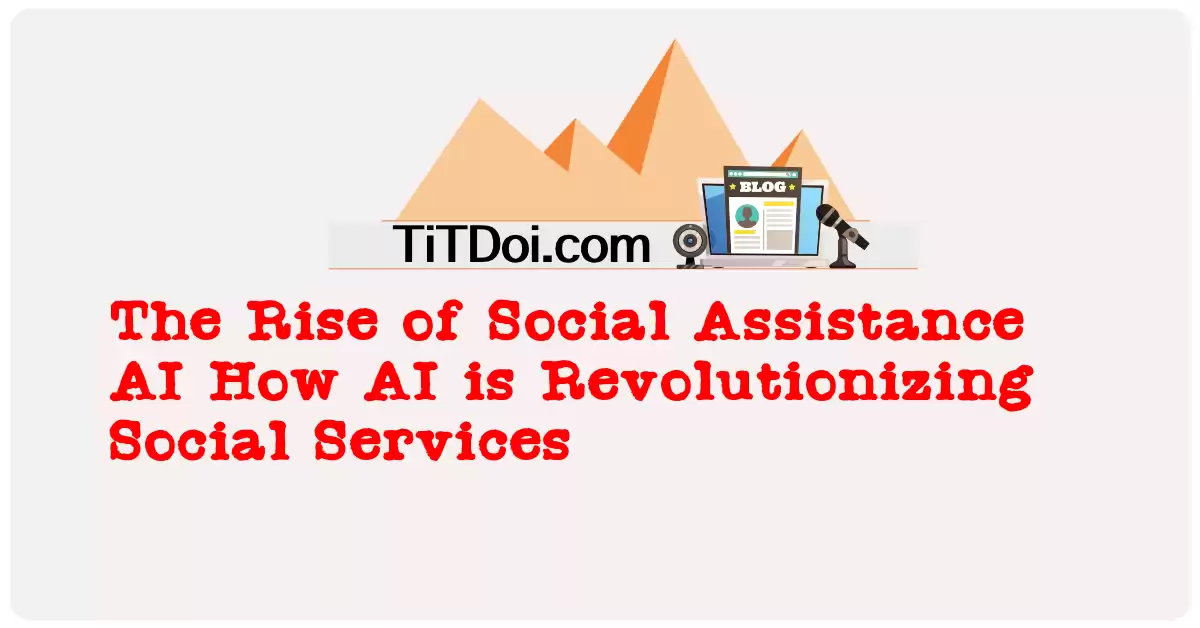 The Rise of Social Assistance AI: How AI is Revolutionizing Social Services