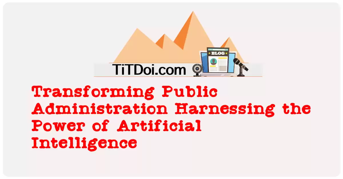 Transforming Public Administration: Harnessing the Power of Artificial Intelligence