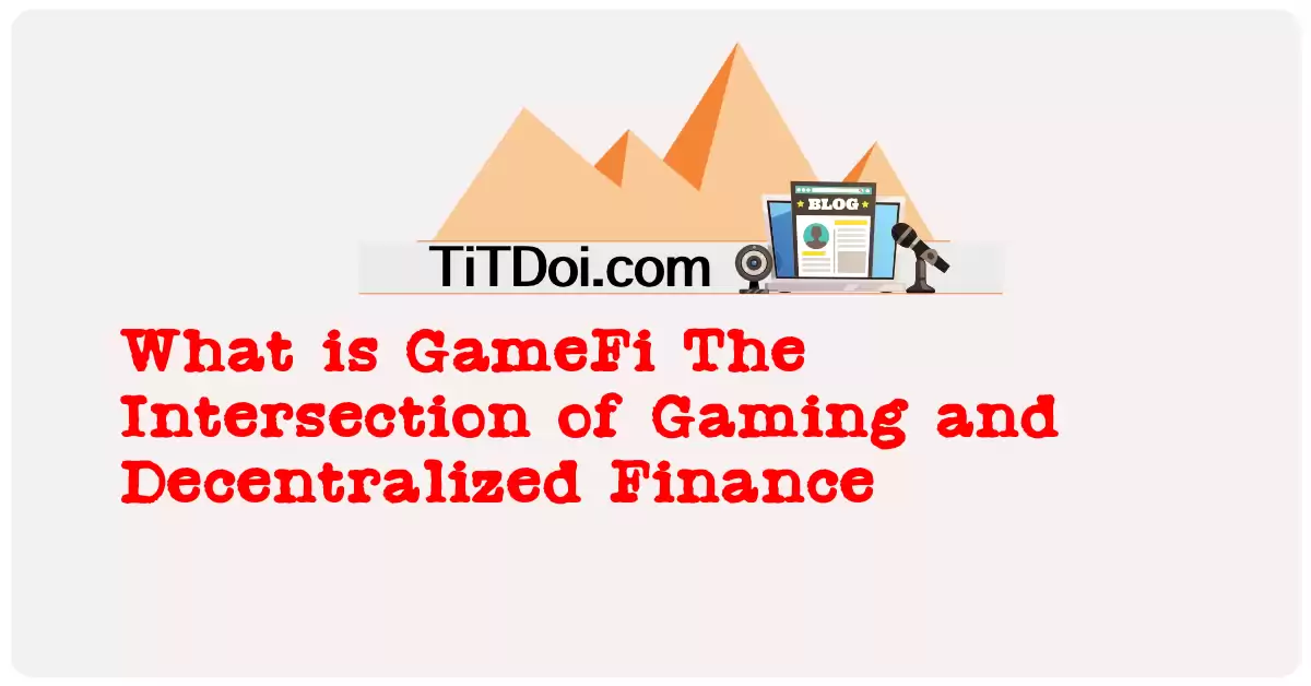 What is GameFi: The Intersection of Gaming and Decentralized Finance