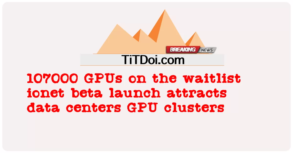 प्रतीक्षा सूची आयोनेट बीटा लॉन्च पर 107000 जीपीयू डेटा सेंटर जीपीयू क्लस्टर को आकर्षित करते हैं -  107000 GPUs on the waitlist ionet beta launch attracts data centers GPU clusters