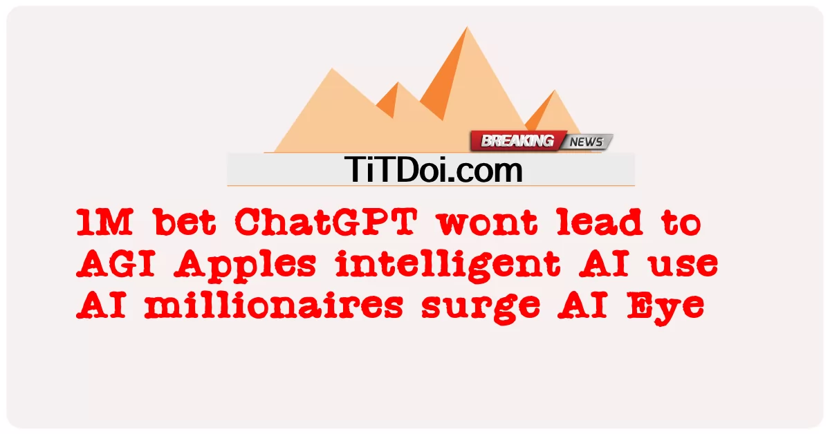 1M bet ChatGPT wont នាំមុខ AGI Apples ឆ្លាតវៃ AI ប្រើ សេដ្ឋី AI កើន AI Eye -  1M bet ChatGPT wont lead to AGI Apples intelligent AI use AI millionaires surge AI Eye