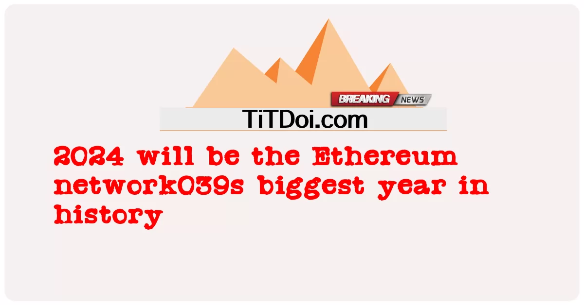 ၂၀၂၄ ခုနှစ်ဟာ သမိုင်းမှာ Ethereum Network039s အကြီးမားဆုံး နှစ် ဖြစ်ပါလိမ့်မယ် -  2024 will be the Ethereum network039s biggest year in history