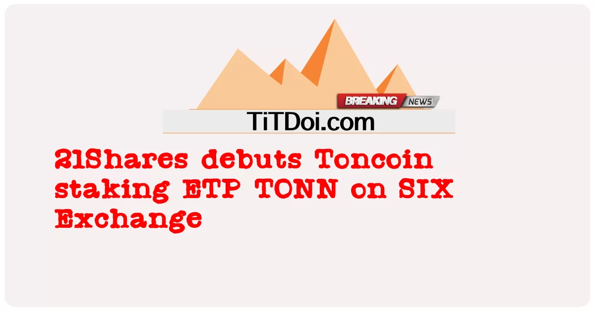 21 শেয়ার সিক্স এক্সচেঞ্জে টনকয়েন স্টেকিং ইটিপি টন আত্মপ্রকাশ করে -  21Shares debuts Toncoin staking ETP TONN on SIX Exchange
