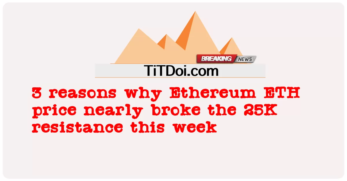 មូលហេតុ ៣ យ៉ាង ដែល តម្លៃ Ethereum ETH ជិត បំបែក ភាព ស៊ាំ 25K នៅ សប្តាហ៍ នេះ -  3 reasons why Ethereum ETH price nearly broke the 25K resistance this week