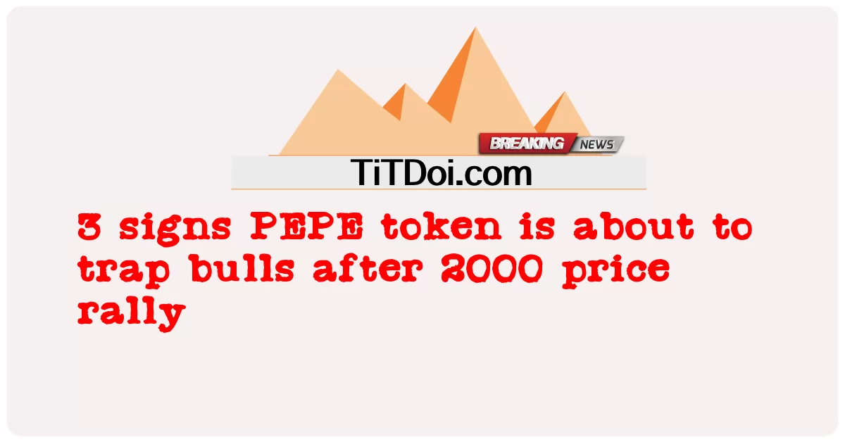 3 ສັນຍານ PEPE token ກໍາລັງຈະດັກງົວຫຼັງຈາກການຊຸມນຸມລາຄາປີ 2000 -  3 signs PEPE token is about to trap bulls after 2000 price rally