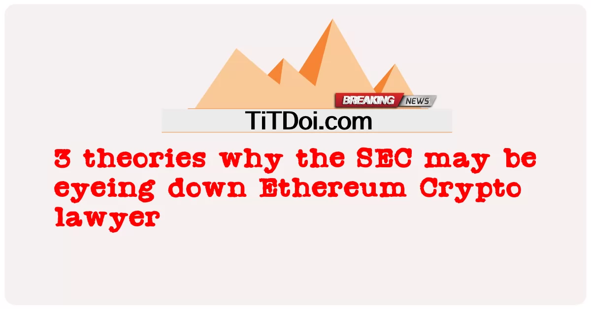 3 তত্ত্ব কেন এসইসি ইথেরিয়াম ক্রিপ্টো আইনজীবীর দিকে নজর রাখতে পারে -  3 theories why the SEC may be eyeing down Ethereum Crypto lawyer