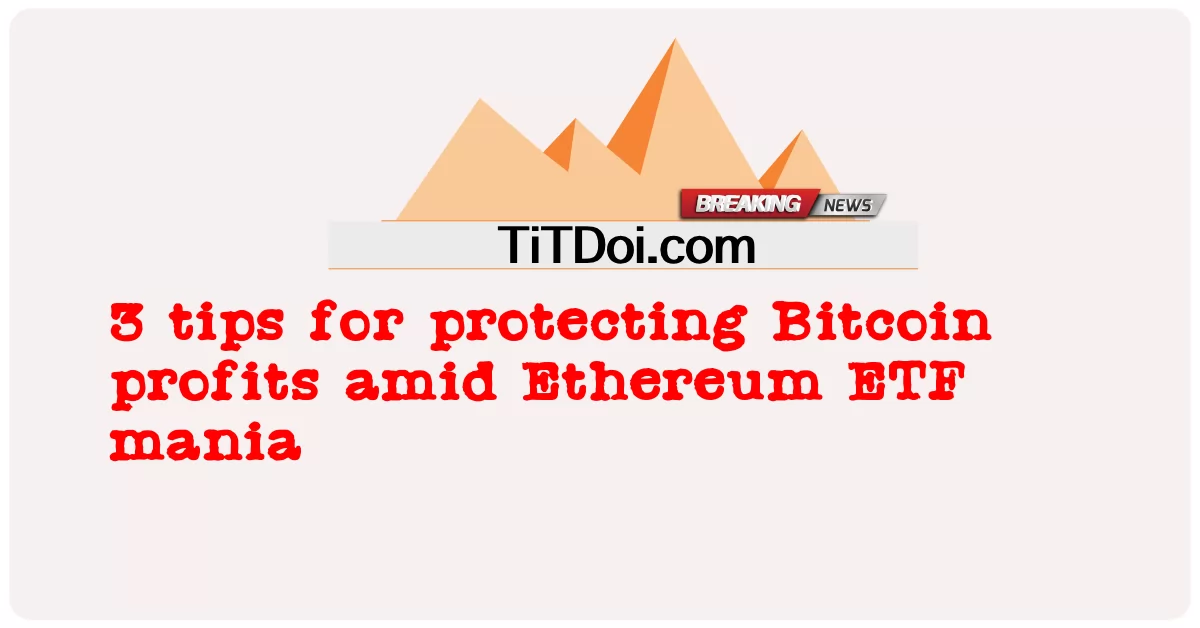 3 ຄໍາແນະນໍາສໍາລັບການປົກປ້ອງຜົນກໍາໄລ Bitcoin ທ່າມກາງEthereum ETF mania -  3 tips for protecting Bitcoin profits amid Ethereum ETF mania