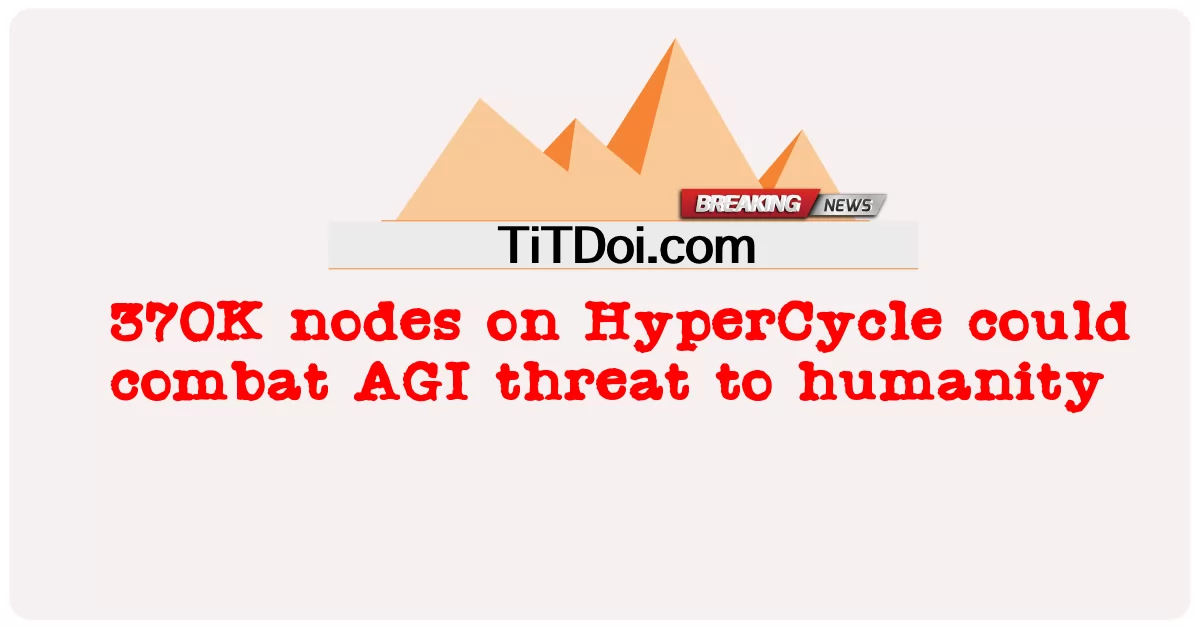 হাইপারসাইকেলে 370 কে নোড মানবতার জন্য এজিআই হুমকির বিরুদ্ধে লড়াই করতে পারে -  370K nodes on HyperCycle could combat AGI threat to humanity
