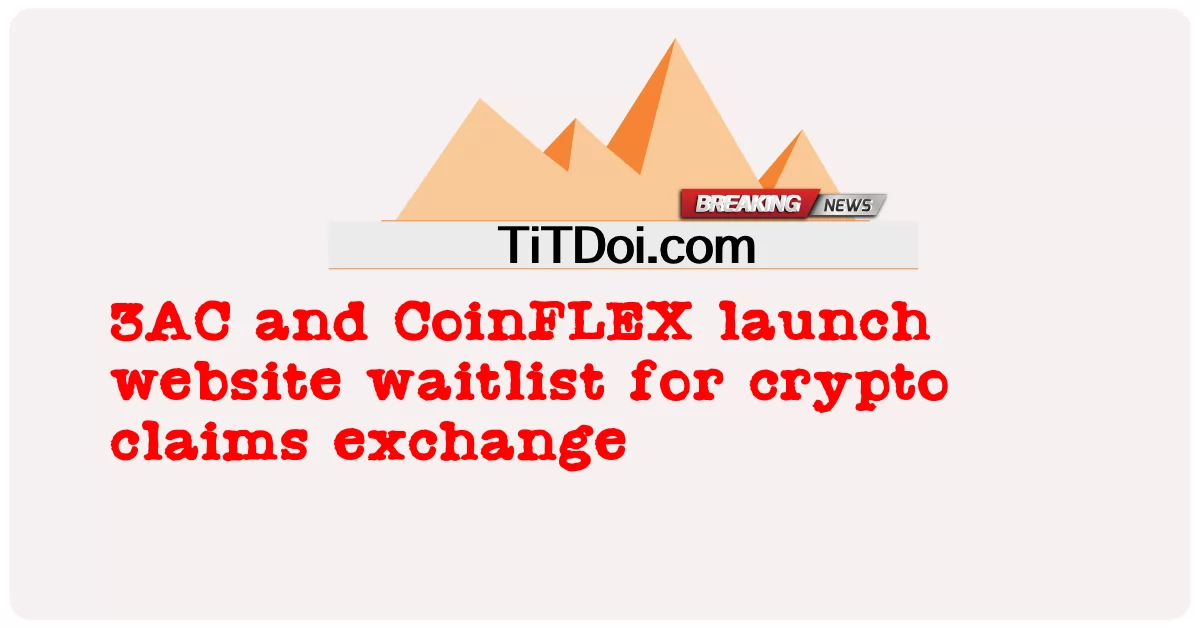 3AC اور CoinFLEX نے کرپٹو کلیمز ایکسچینج کے لیے ویب سائٹ ویٹ لسٹ کا آغاز کیا۔ -  3AC and CoinFLEX launch website waitlist for crypto claims exchange