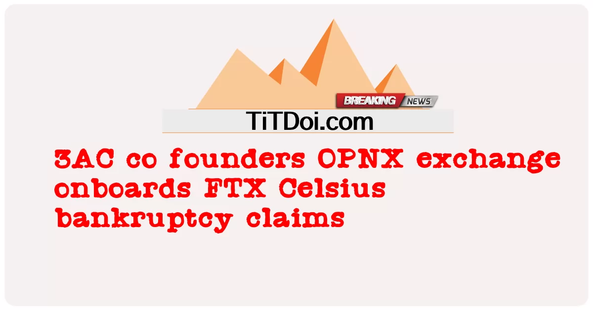 3AC 공동 설립자 OPNX 거래소, FTX 셀시우스 파산 청구 개시 -  3AC co founders OPNX exchange onboards FTX Celsius bankruptcy claims