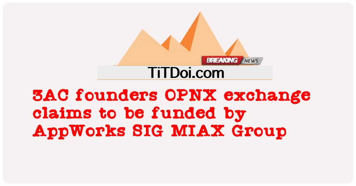 3AC创始人OPNX交易所声称将由AppWorks SIG MIAX集团资助 -  3AC founders OPNX exchange claims to be funded by AppWorks SIG MIAX Group