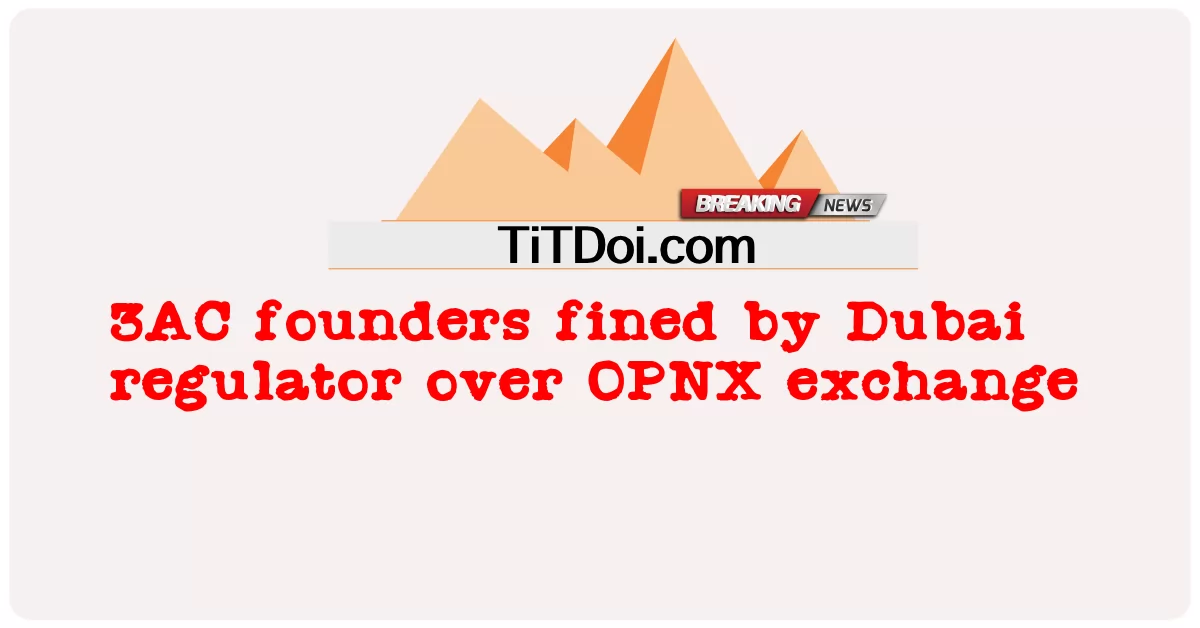 3AC 설립자, OPNX 교환에 대해 두바이 규제 당국에 벌금 부과 -  3AC founders fined by Dubai regulator over OPNX exchange
