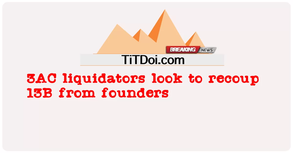 3एसी परिसमापक संस्थापकों से 13बी वापस लेना चाहते हैं -  3AC liquidators look to recoup 13B from founders