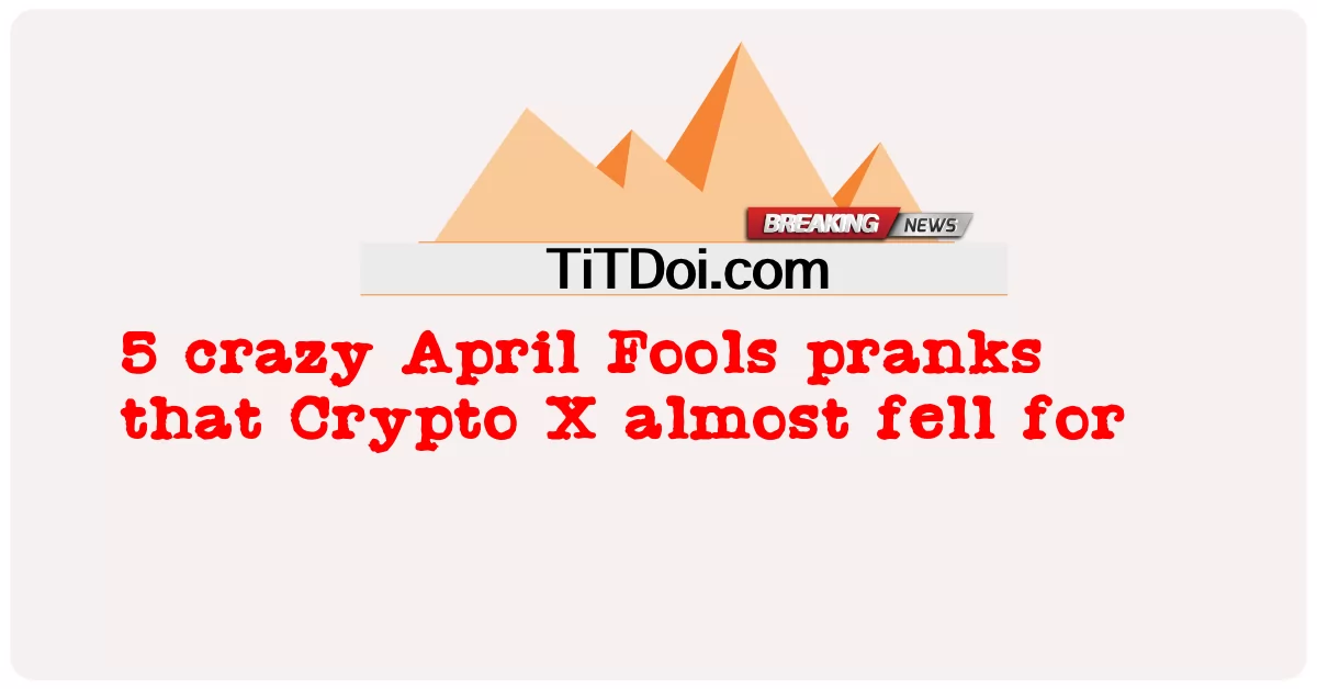 5 April Fools บ้าๆ บอๆ ที่ Crypto X เกือบล้ม -  5 crazy April Fools pranks that Crypto X almost fell for