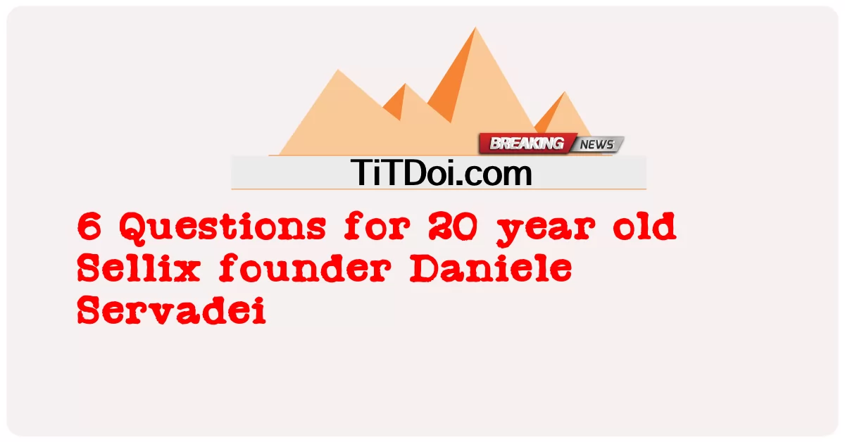 20 वर्षीय सेलिक्स के संस्थापक डैनियल सर्वदेई के लिए 6 प्रश्न -  6 Questions for 20 year old Sellix founder Daniele Servadei