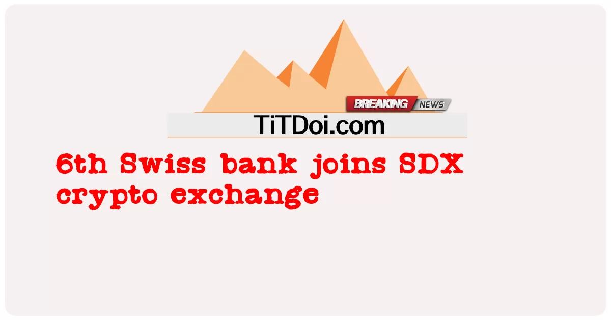 6번째 스위스 은행, SDX 암호화폐 거래소에 합류 -  6th Swiss bank joins SDX crypto exchange