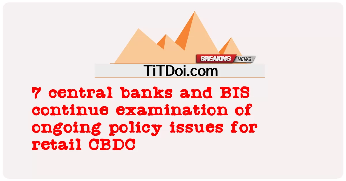 7 ธนาคารกลางและ BIS ยังคงตรวจสอบปัญหานโยบายอย่างต่อเนื่องสําหรับ CBDC รายย่อย -  7 central banks and BIS continue examination of ongoing policy issues for retail CBDC