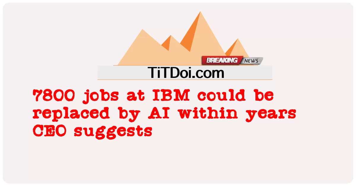 7800 pekerjaan di IBM dapat digantikan oleh AI dalam beberapa tahun, CEO menyarankan -  7800 jobs at IBM could be replaced by AI within years CEO suggests