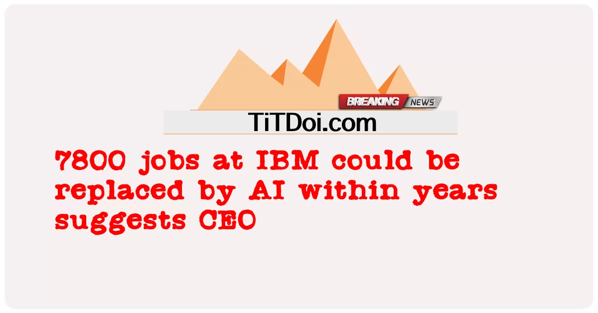 အိုင်ဘီအမ် တွင် အလုပ်အကိုင် ၇၈၀၀ ကို AI ဖြင့် နှစ် များ အတွင်း အစားထိုး နိုင် သည် ဟု စီအီးအို က အကြံပြု သည် -  7800 jobs at IBM could be replaced by AI within years suggests CEO
