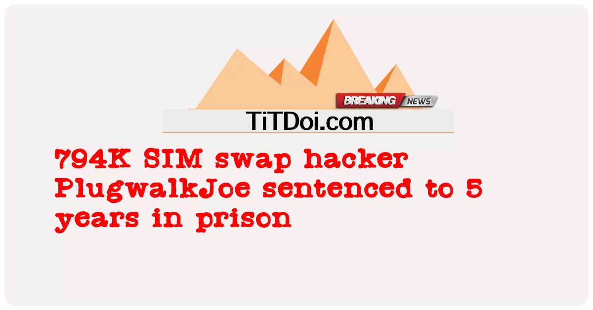 Penggodam pertukaran SIM 794K PlugwalkJoe dijatuhi hukuman penjara 5 tahun -  794K SIM swap hacker PlugwalkJoe sentenced to 5 years in prison