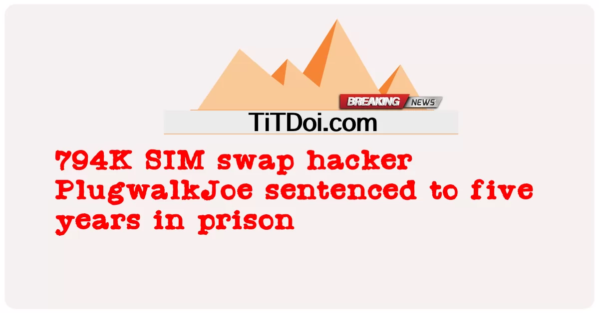 794K SIM 스왑 해커 PlugwalkJoe, 징역 5년형 선고 -  794K SIM swap hacker PlugwalkJoe sentenced to five years in prison