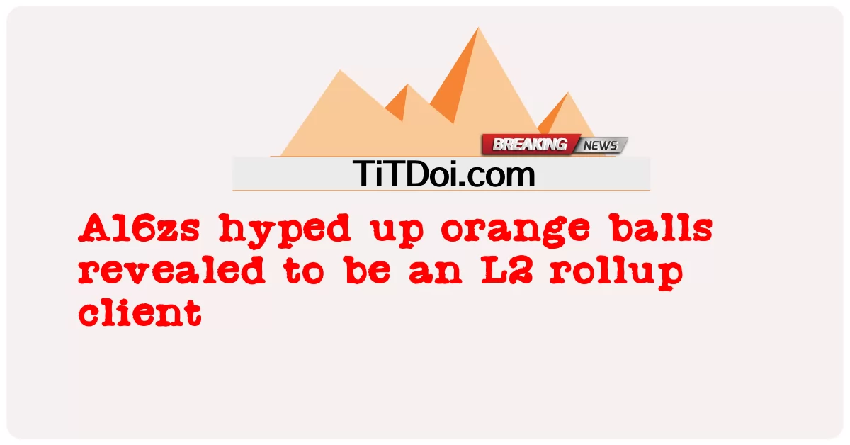 اے 16 زیڈز نے نارنجی رنگ کی گیندوں کو ایل 2 رول اپ کلائنٹ ہونے کا انکشاف کیا -  A16zs hyped up orange balls revealed to be an L2 rollup client