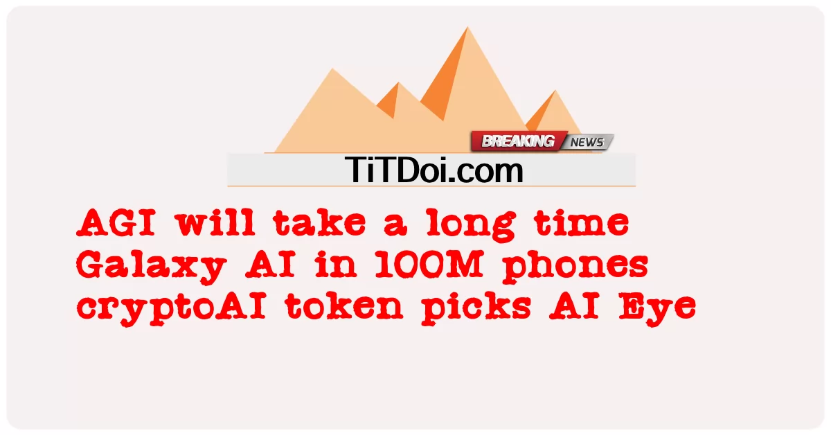 AGI ຈະໃຊ້ເວລາດົນ Galaxy AI ໃນໂທລະສັບ 100M cryptoAI token picks AI Eye -  AGI will take a long time Galaxy AI in 100M phones cryptoAI token picks AI Eye