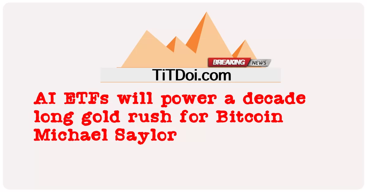 ETF с искусственным интеллектом будут поддерживать десятилетнюю золотую лихорадку для биткоина Майкл Сэйлор -  AI ETFs will power a decade long gold rush for Bitcoin Michael Saylor