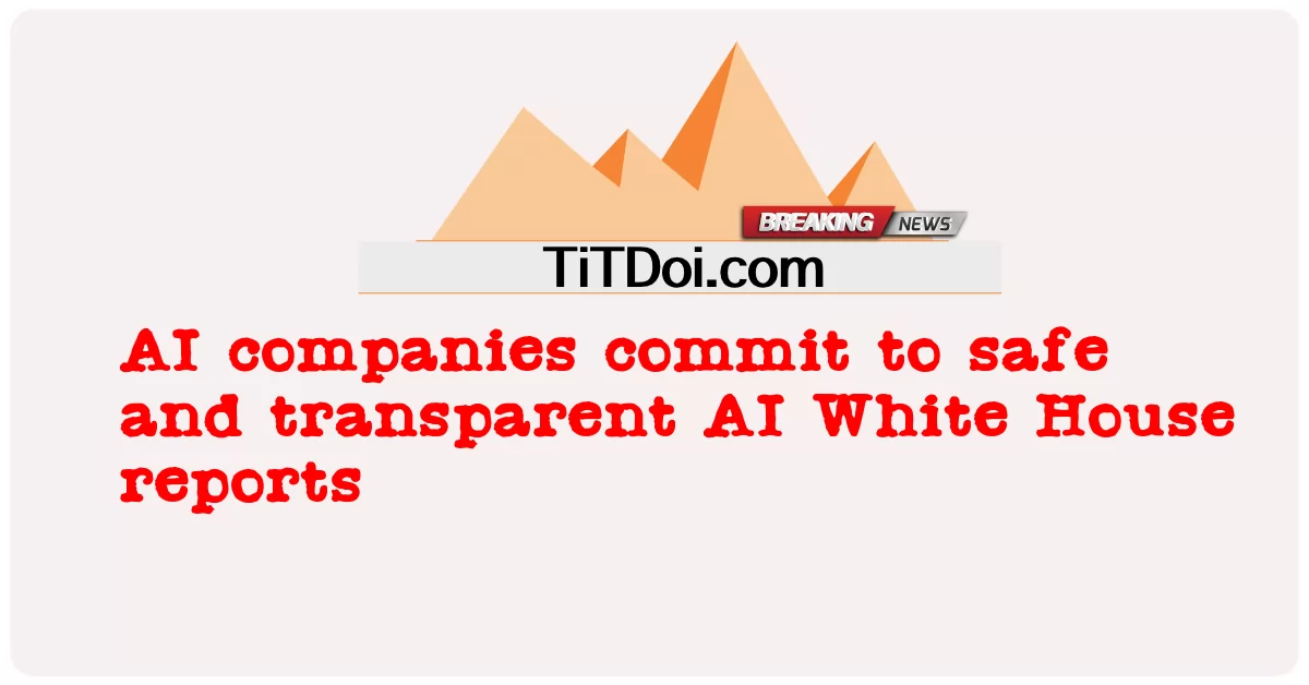 AI企業は安全で透明性の高いAIホワイトハウスレポートに取り組んでいます -  AI companies commit to safe and transparent AI White House reports