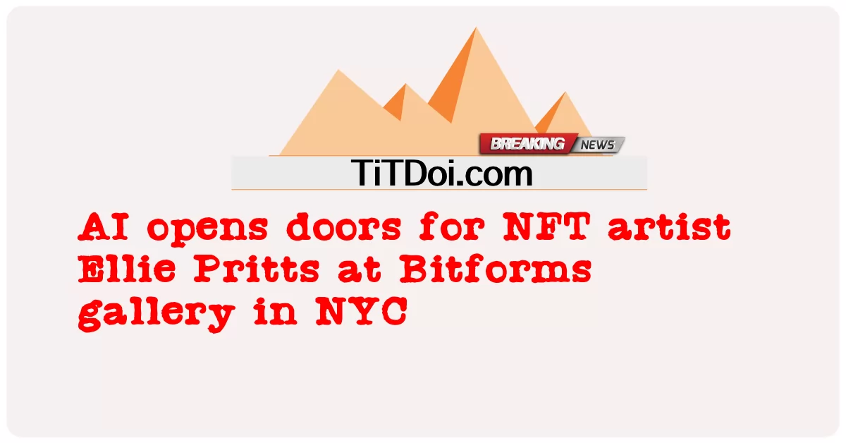 AI mở ra cánh cửa cho nghệ sĩ NFT Ellie Pritts tại phòng trưng bày Bitforms ở NYC -  AI opens doors for NFT artist Ellie Pritts at Bitforms gallery in NYC