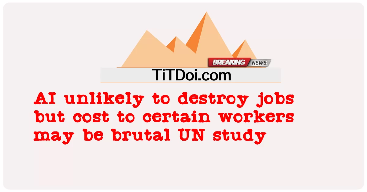 AI ไม่น่าจะทําลายงาน แต่ค่าใช้จ่ายสําหรับคนงานบางคนอาจเป็นการศึกษาที่โหดร้ายของสหประชาชาติ -  AI unlikely to destroy jobs but cost to certain workers may be brutal UN study