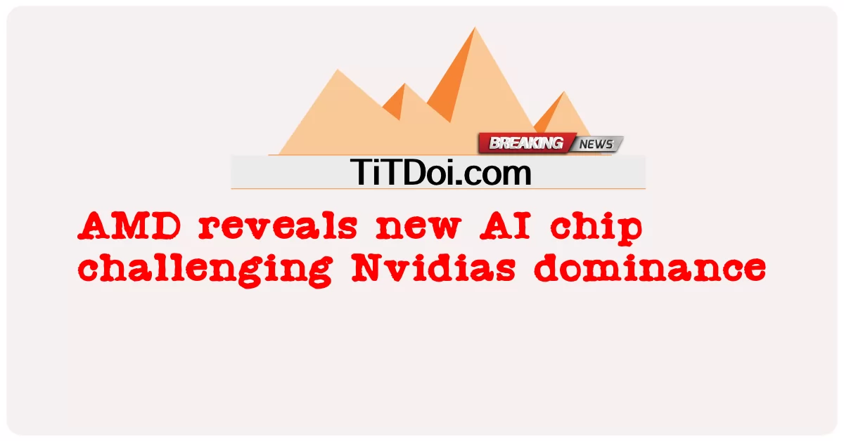 AMD បង្ហាញ ពី ការ គ្រប់ គ្រង បន្ទះ សៀគ្វី AI ថ្មី ដែល ប្រឆាំង នឹង Nvidias -  AMD reveals new AI chip challenging Nvidias dominance