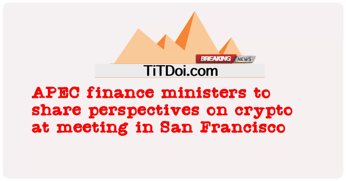 Los ministros de Finanzas de APEC compartirán sus perspectivas sobre las criptomonedas en una reunión en San Francisco -  APEC finance ministers to share perspectives on crypto at meeting in San Francisco