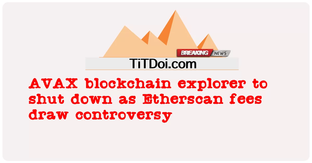 ນັກ ຊອກ ຫາ blockchain ຂອງ AVAX ຈະ ປິດ ລົງ ໃນ ຂະນະ ທີ່ ຄ່າ ໃຊ້ ຈ່າຍ ຂອງ ອີ ເທີ ສະ ກາດ ມີ ການ ໂຕ້ ຖຽງ ກັນ -  AVAX blockchain explorer to shut down as Etherscan fees draw controversy