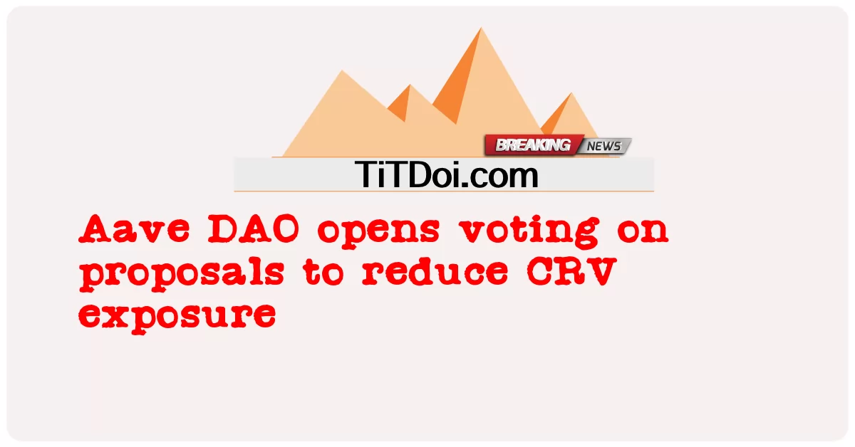 Aave DAO က CRV ထိတွေ့မှုကို လျှော့ချရန် အဆိုပြုချက်များအပေါ် မဲပေးခြင်းကို ဖွင့်လှစ်ခဲ့ -  Aave DAO opens voting on proposals to reduce CRV exposure