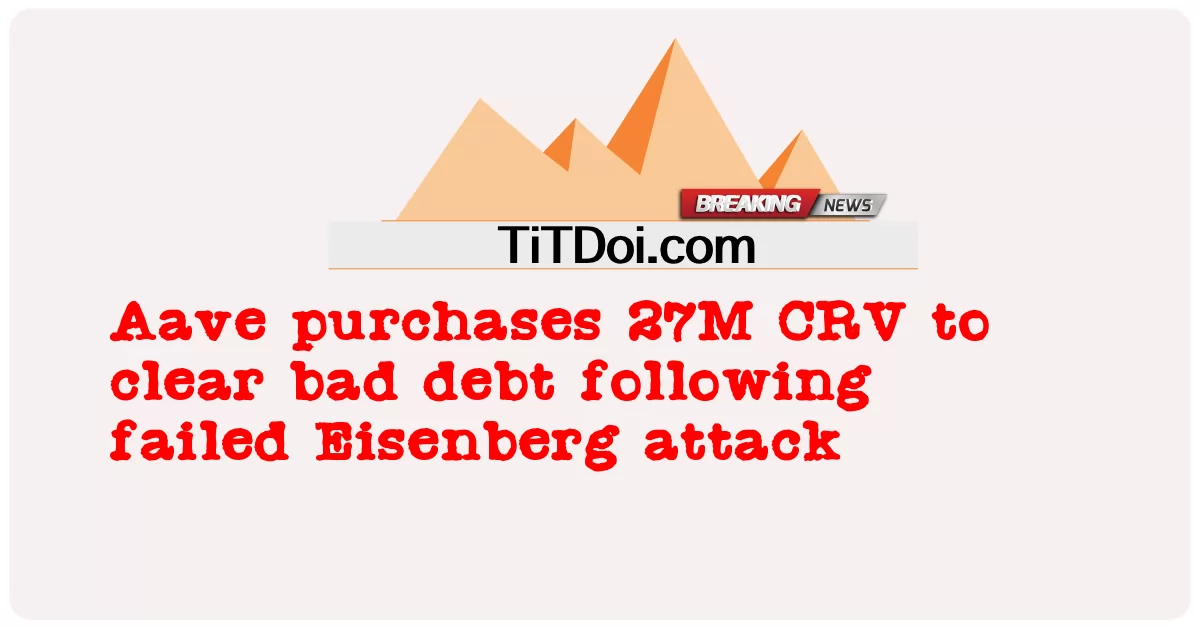 Aave, Eisenberg 공격 실패 후 불량 부채 청산을 위해 27M CRV 구매  -  Aave purchases 27M CRV to clear bad debt following failed Eisenberg attack 