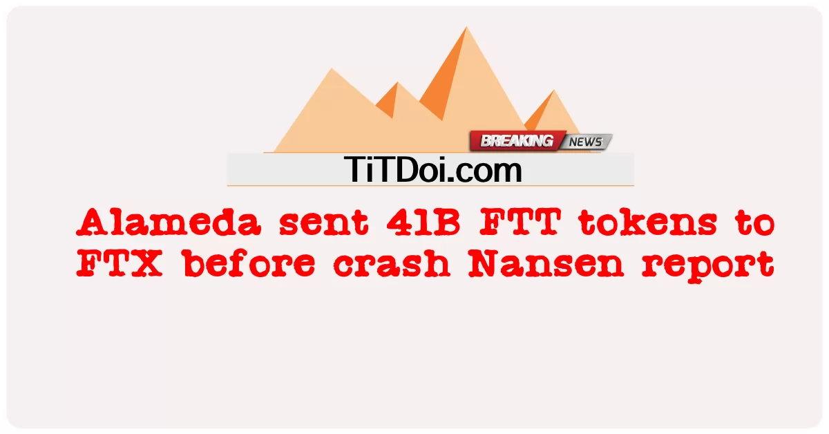Alameda a envoyé 41 milliards de jetons FTT à FTX avant le crash du rapport Nansen -  Alameda sent 41B FTT tokens to FTX before crash Nansen report