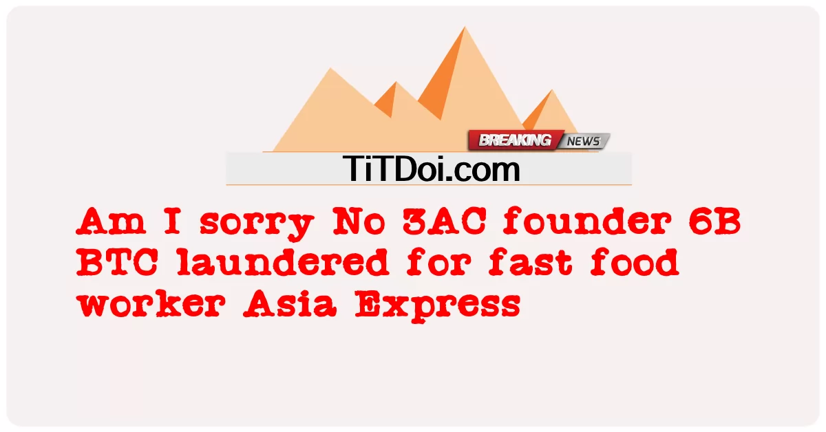 ごめんなさい、3ACの創設者6B BTCがファーストフード店の従業員のためにロンダリングされたアジアエクスプレス -  Am I sorry No 3AC founder 6B BTC laundered for fast food worker Asia Express