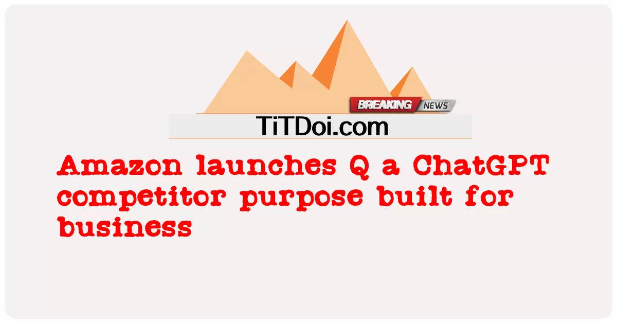 Amazon melancarkan Q a ChatGPT tujuan pesaing yang dibina untuk perniagaan -  Amazon launches Q a ChatGPT competitor purpose built for business