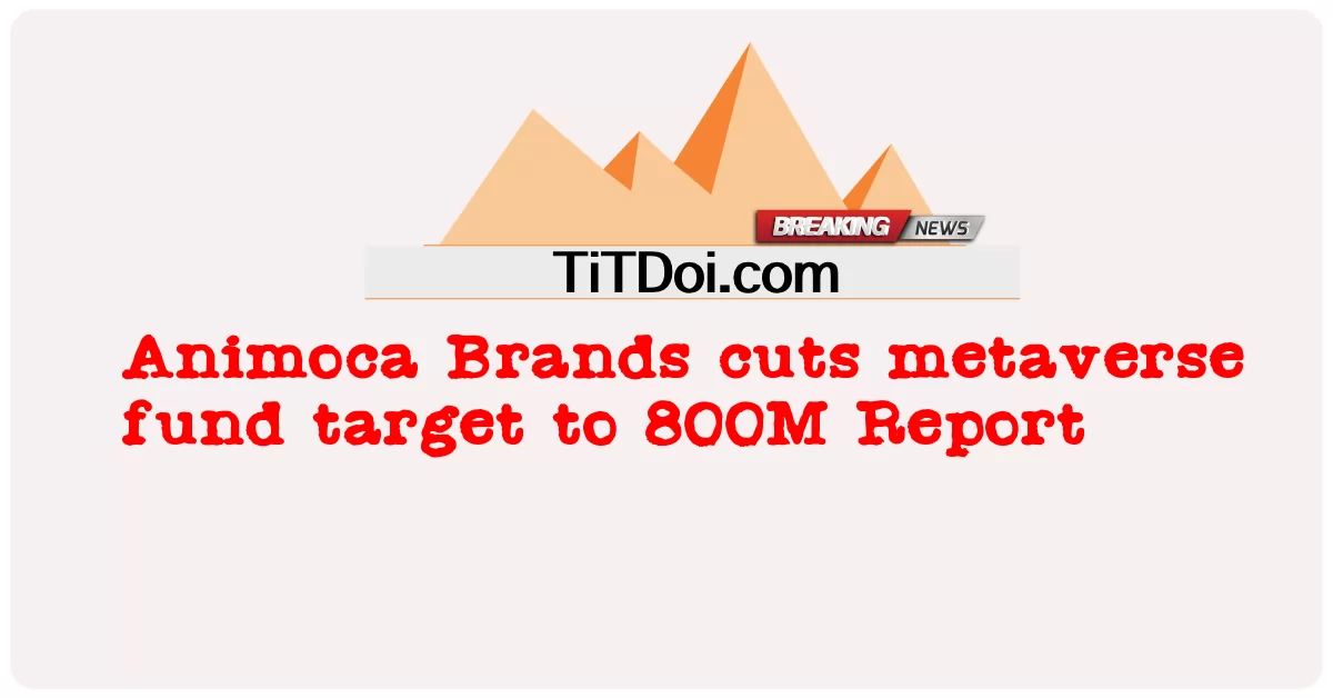 অ্যানিমোকা ব্র্যান্ডস মেটাভার্স ফান্ড লক্ষ্যমাত্রা 800M রিপোর্টে কমিয়েছে -  Animoca Brands cuts metaverse fund target to 800M Report