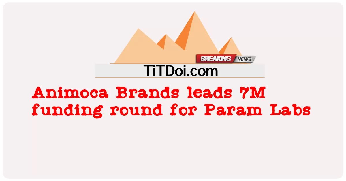 Animoca Brands prowadzi 7-milionową rundę finansowania dla Param Labs -  Animoca Brands leads 7M funding round for Param Labs