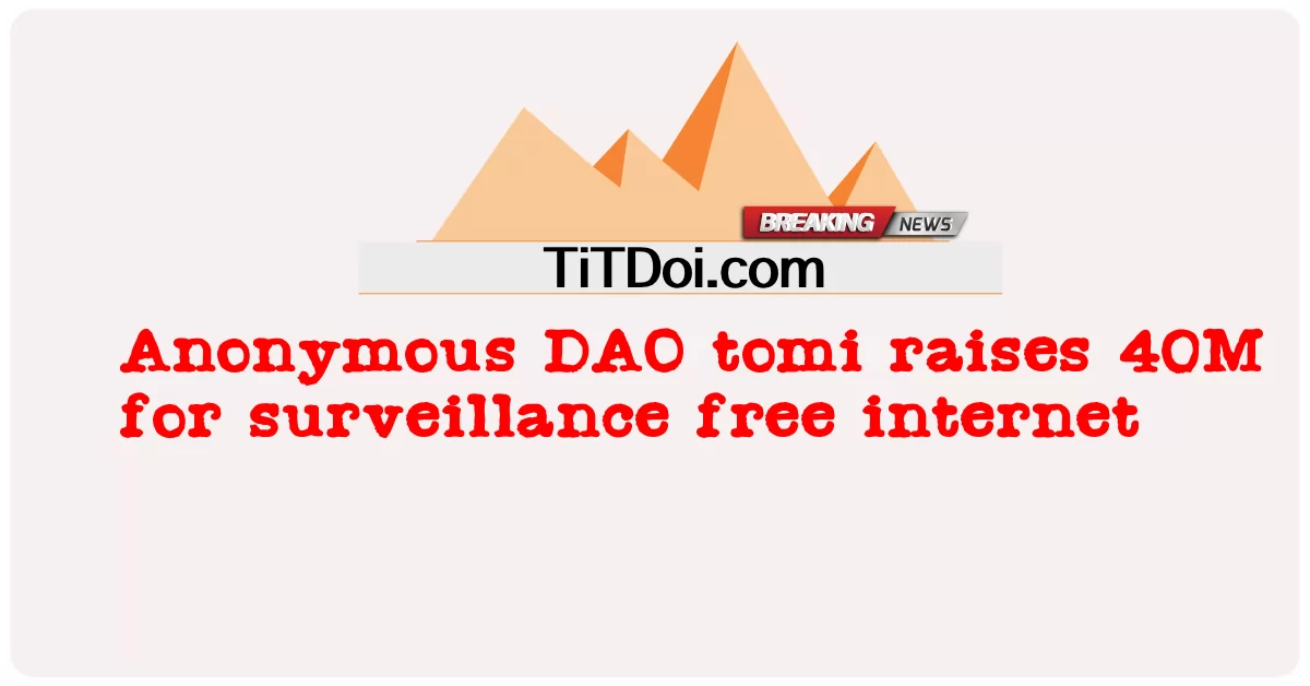 Anonymous DAO tomi が監視なしのインターネットのために 4,000 万ドルを調達 -  Anonymous DAO tomi raises 40M for surveillance free internet