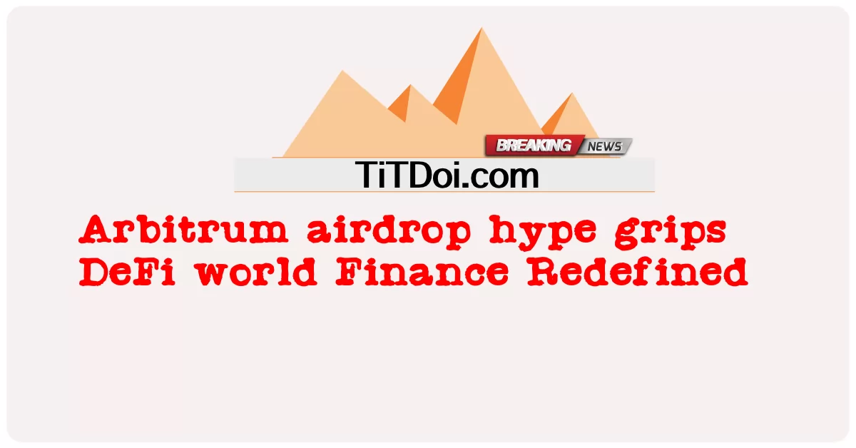 Arbitrum airdrop ဖောင်းပွမှုအား ဆုပ်ကိုင်ထားသော DeFi ကမ္ဘာ့ဘဏ္ဍာရေးဆိုင်ရာ ပြန်လည်သတ်မှတ်ခြင်း။ -  Arbitrum airdrop hype grips DeFi world Finance Redefined