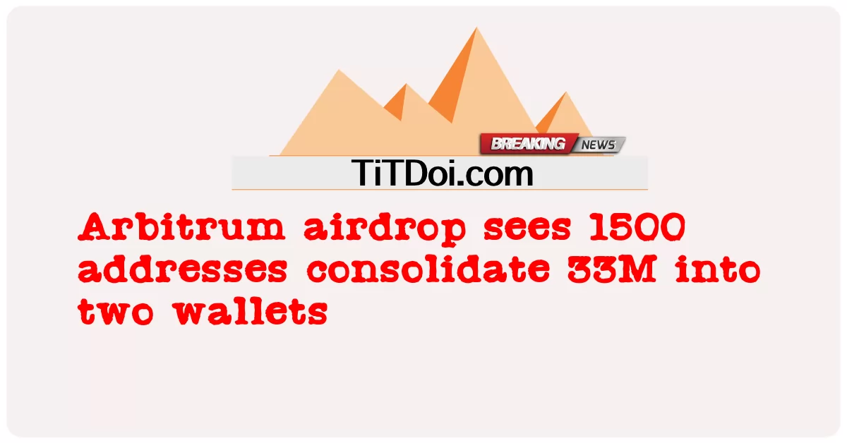Arbitrum 에어드롭은 1500개의 주소가 33M을 두 개의 지갑으로 통합하는 것을 봅니다. -  Arbitrum airdrop sees 1500 addresses consolidate 33M into two wallets