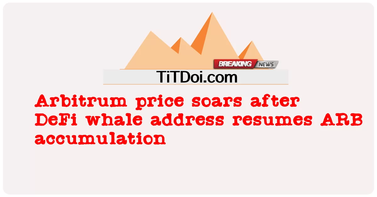 DeFi鲸鱼地址恢复ARB积累后，套利价格飙升 -  Arbitrum price soars after DeFi whale address resumes ARB accumulation