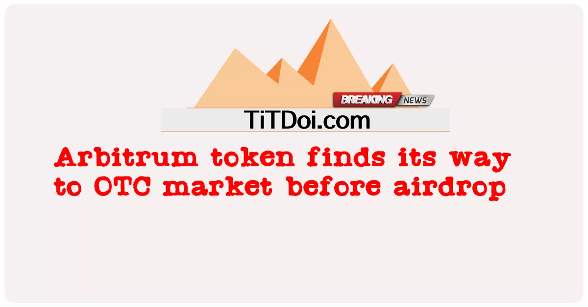 आर्बिट्रम टोकन एयरड्रॉप से पहले ओटीसी बाजार में अपना रास्ता खोज लेता है -  Arbitrum token finds its way to OTC market before airdrop